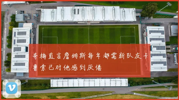 夸梅直言詹姆斯每年都需新队友卡鲁索已对他感到厌倦
