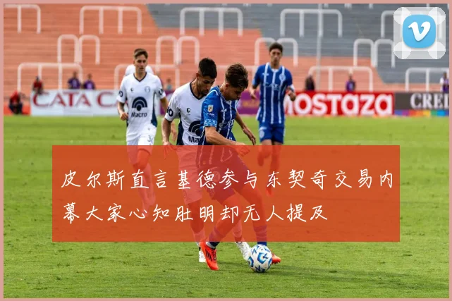 皮尔斯直言基德参与东契奇交易内幕大家心知肚明却无人提及