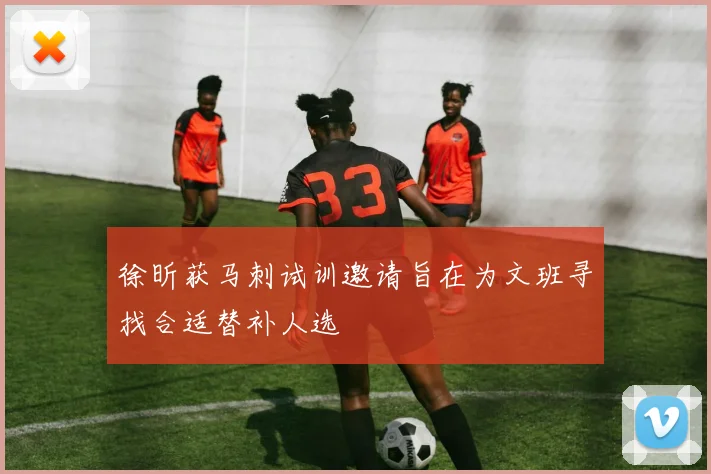 徐昕获马刺试训邀请旨在为文班寻找合适替补人选