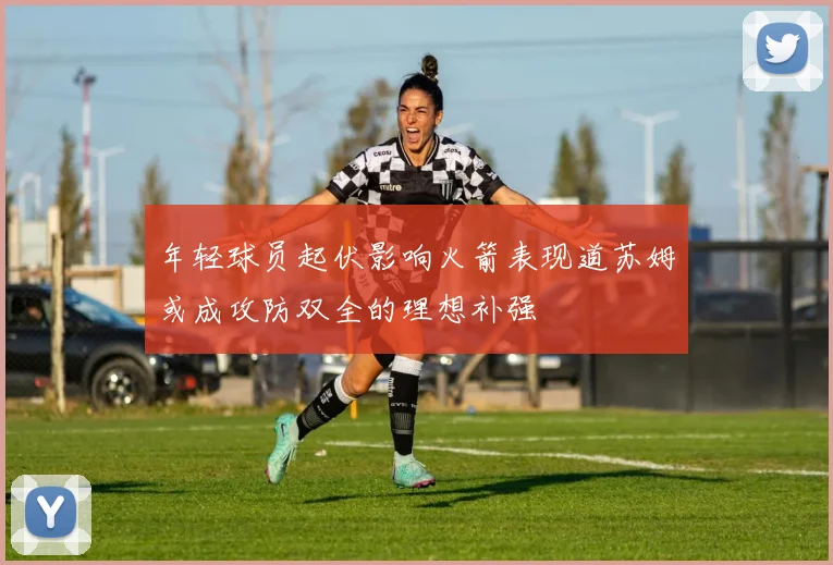 年轻球员起伏影响火箭表现道苏姆或成攻防双全的理想补强
