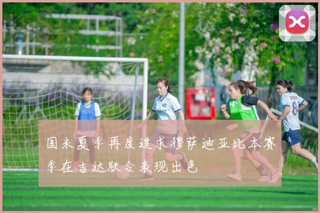 国米夏季再度追求穆萨迪亚比本赛季在吉达联合表现出色
