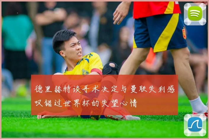 德里赫特谈手术决定与曼联失利感叹错过世界杯的失望心情