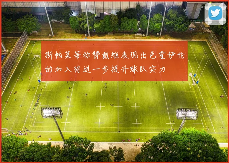 斯帕莱蒂称赞戴维表现出色霍伊伦的加入将进一步提升球队实力