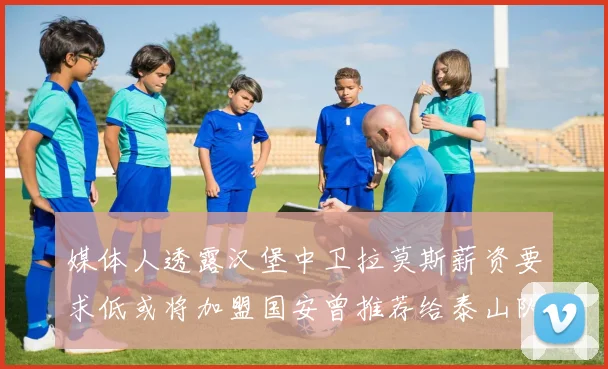 媒体人透露汉堡中卫拉莫斯薪资要求低或将加盟国安曾推荐给泰山队