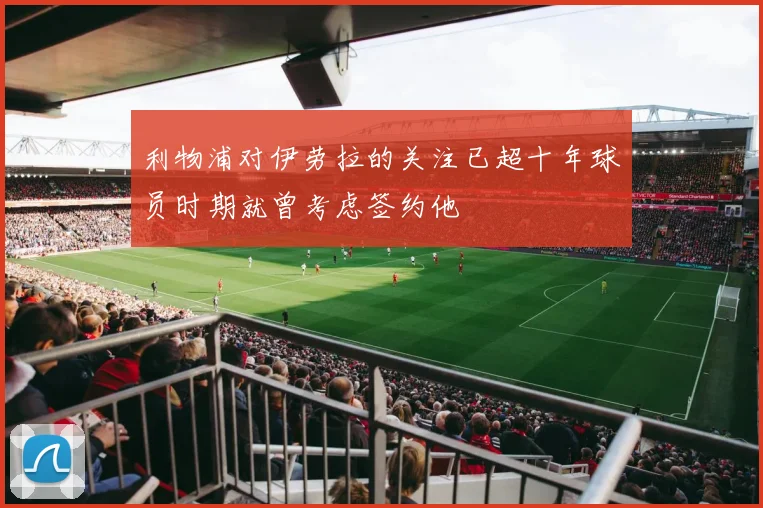 利物浦对伊劳拉的关注已超十年球员时期就曾考虑签约他