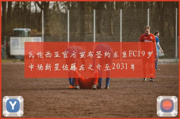 瓦伦西亚官方宣布签约东京FC19岁中场新星佐藤龙之介至2031年